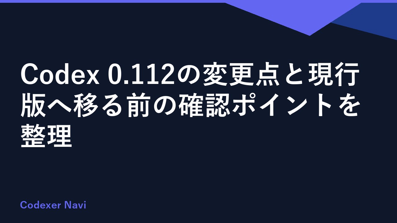Codex 0.112の変更点と現行版へ移る前の確認ポイントを整理