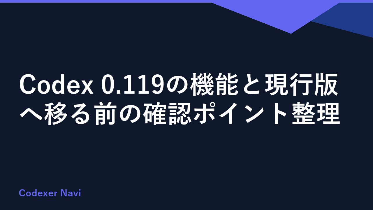 Codex 0.119の機能と現行版へ移る前の確認ポイント整理