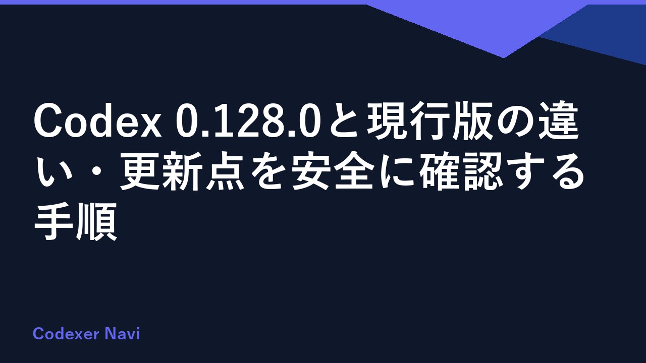 Codex 0.128.0と現行版の違い・更新点を安全に確認する手順