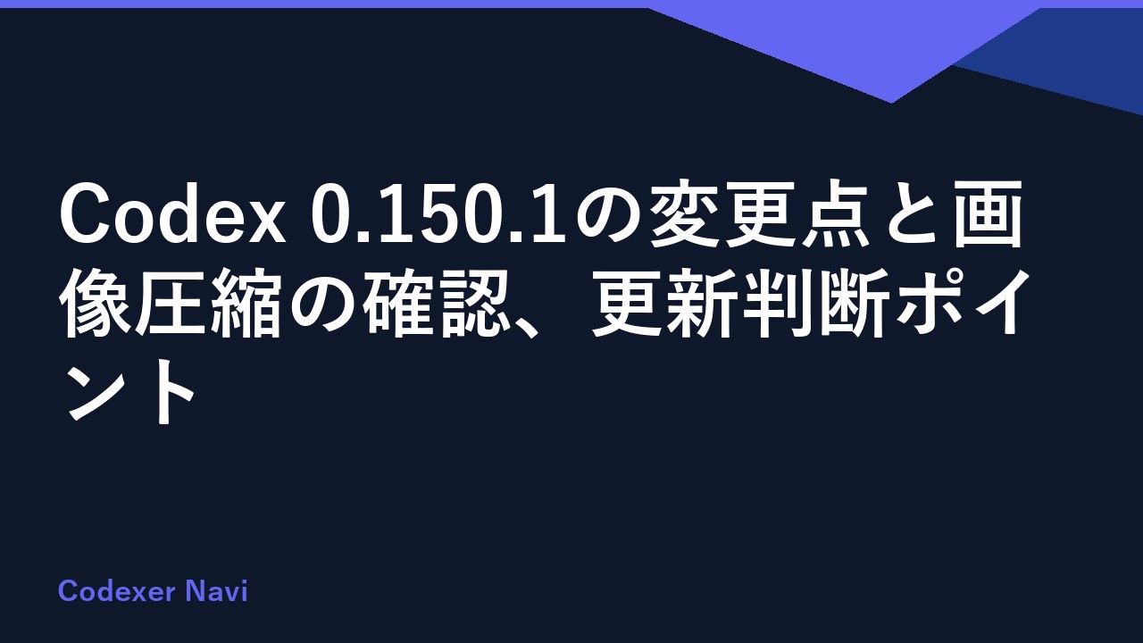 Codex 0.150.1の変更点と画像圧縮の確認、更新判断ポイント
