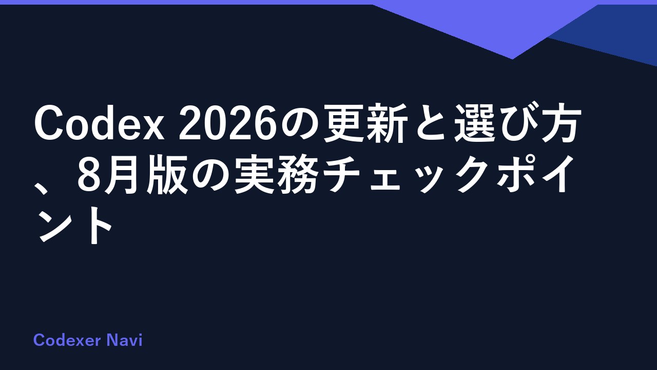 Codex 2026の更新と選び方、8月版の実務チェックポイント
