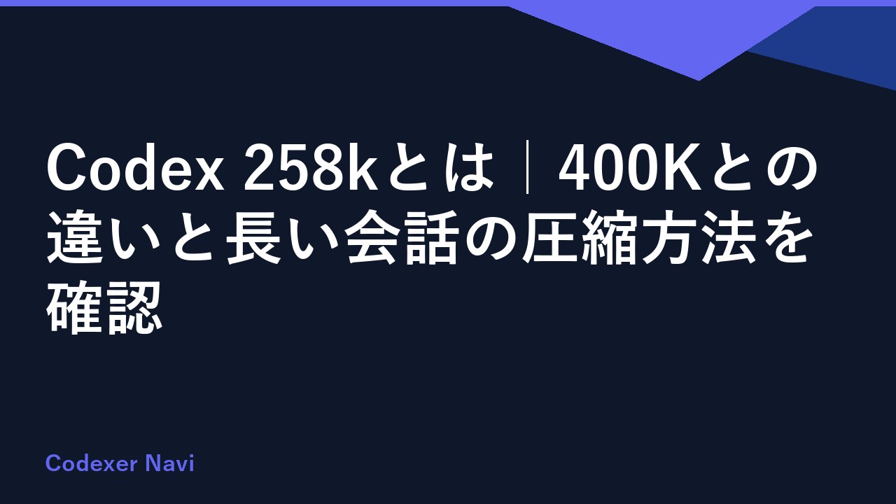 Codex 258kとは｜400Kとの違いと長い会話の圧縮方法を確認