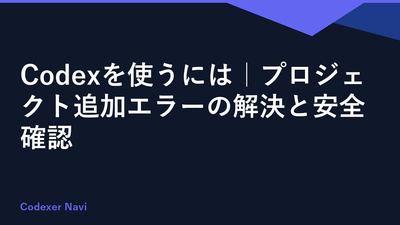 Codexを使うには｜プロジェクト追加エラーの解決と安全確認
