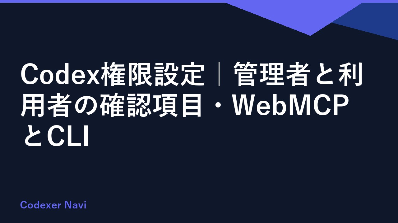 Codex権限設定｜管理者と利用者の確認項目・WebMCPとCLI
