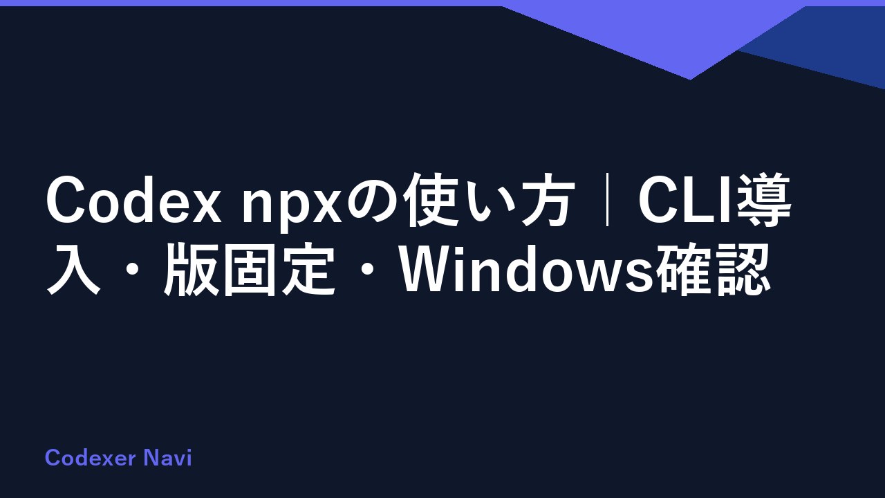 Codex npxの使い方｜CLI導入・版固定・Windows確認
