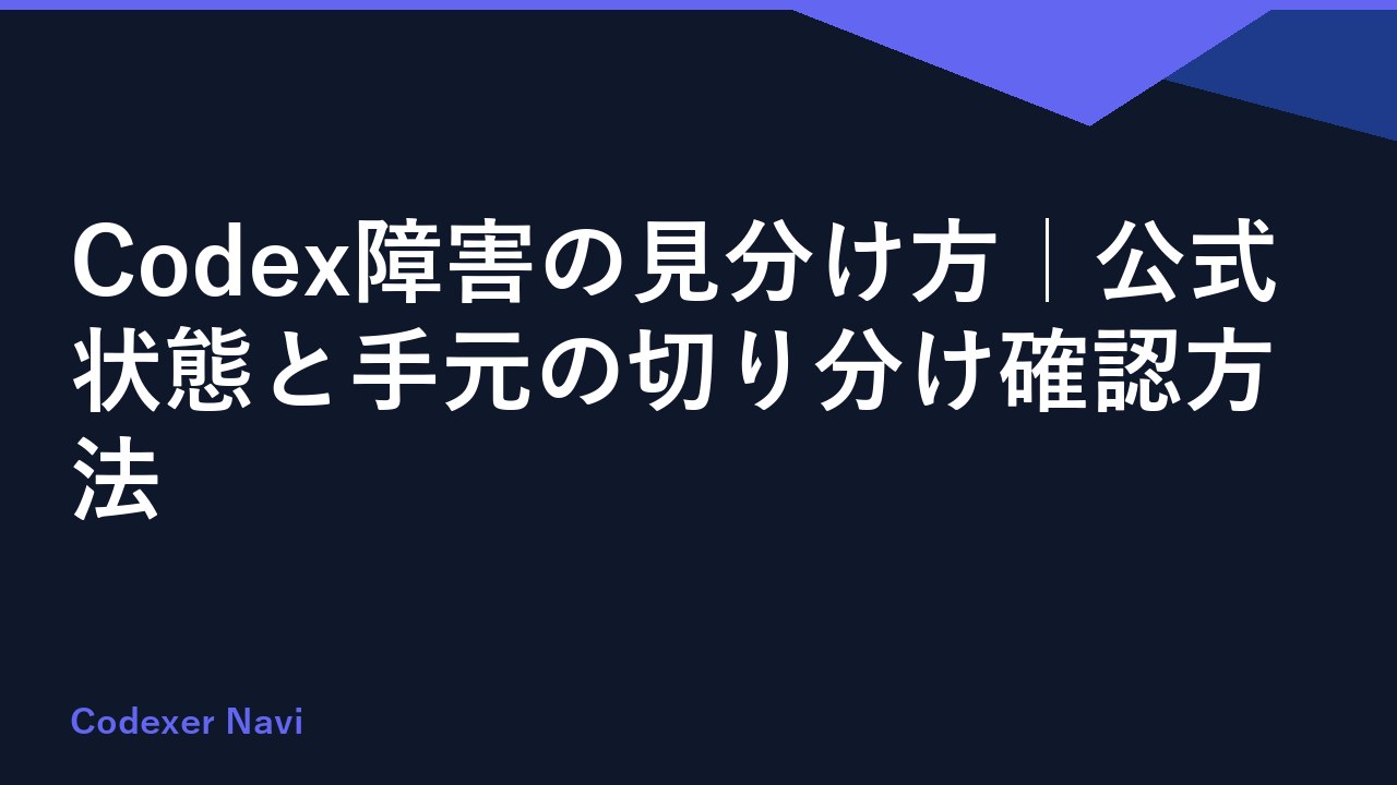 Codex障害の見分け方｜公式状態と手元の切り分け確認方法