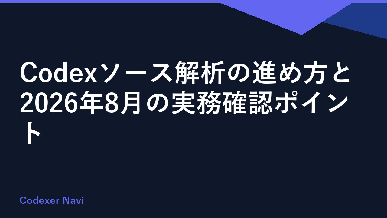 Codexソース解析の進め方と2026年8月の実務確認ポイント