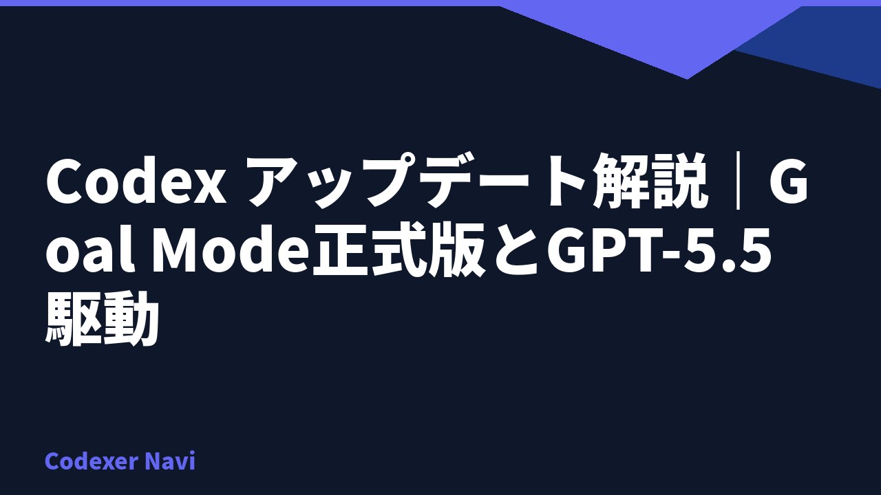 Codex アップデート解説｜Goal Mode正式版とGPT-5.5駆動