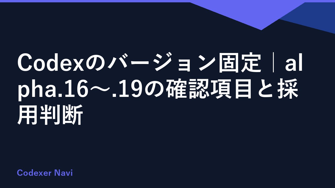 Codexのバージョン固定｜alpha.16〜.19の確認項目と採用判断