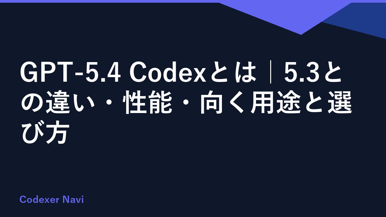 GPT-5.4 Codexとは｜5.3との違い・性能・向く用途と選び方