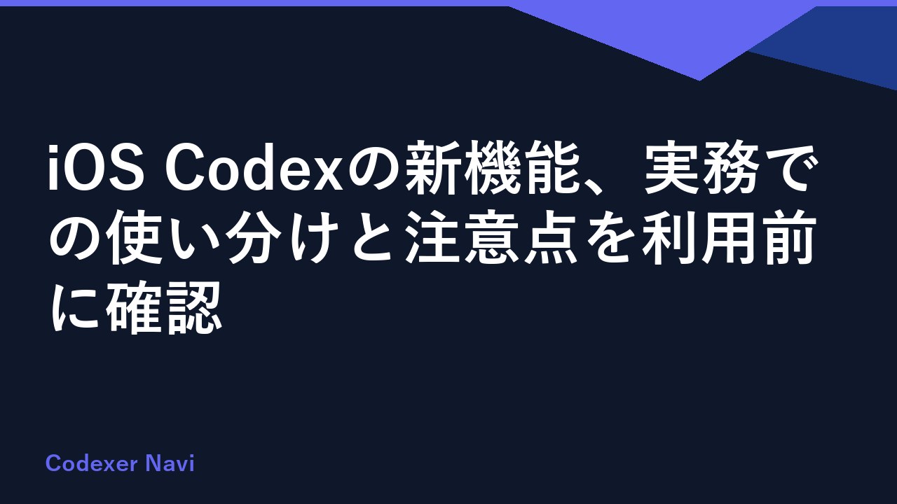 iOS Codexの新機能、実務での使い分けと注意点を利用前に確認
