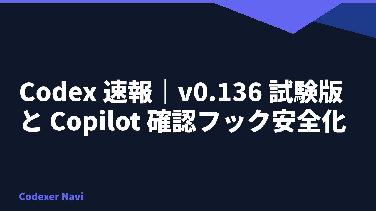 Codex 速報｜v0.136 試験版と Copilot 確認フック安全化