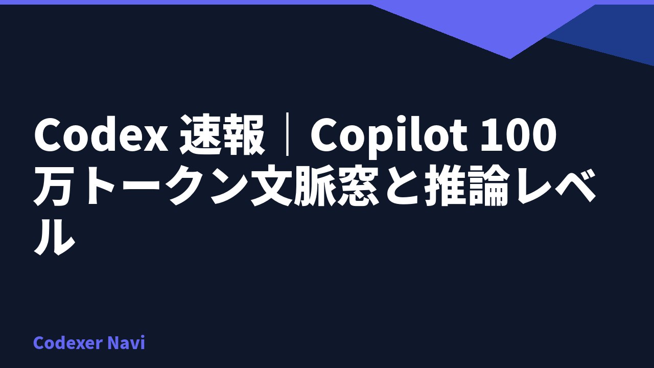 Codex 速報｜Copilot 100 万トークン文脈窓と推論レベル