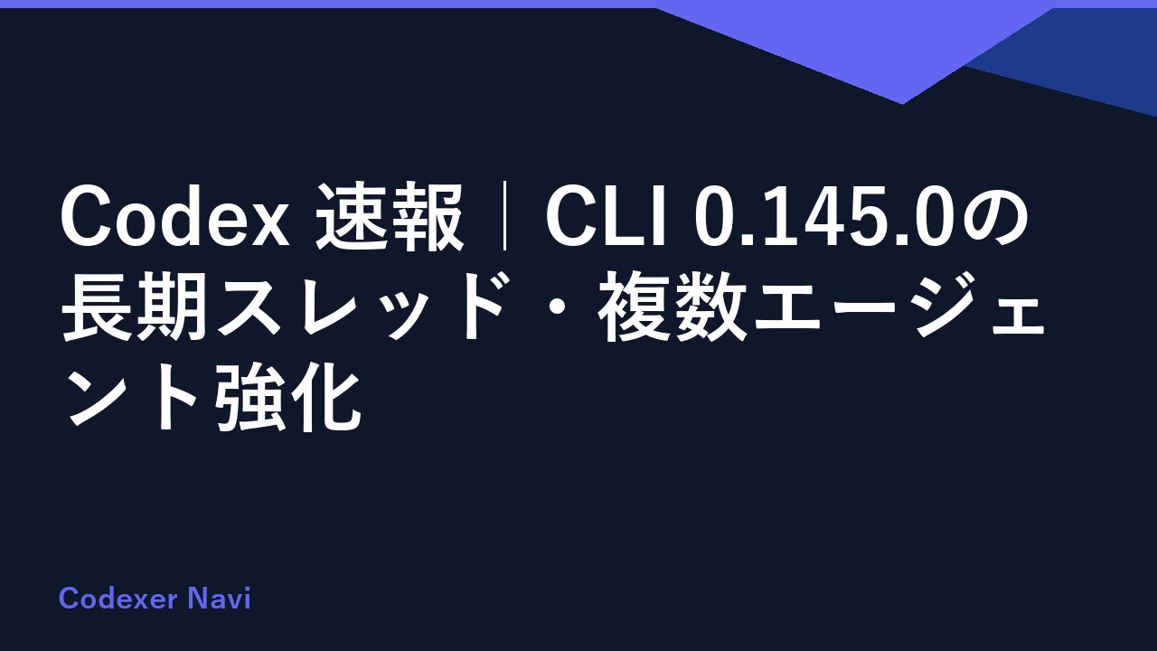 Codex 速報｜CLI 0.145.0の長期スレッド・複数エージェント強化