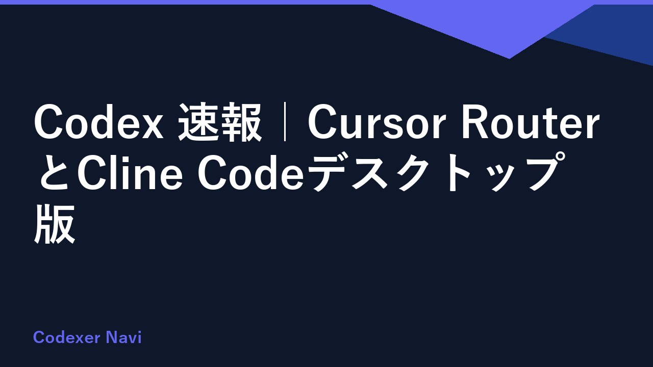 Codex 速報｜Cursor RouterとCline Codeデスクトップ版