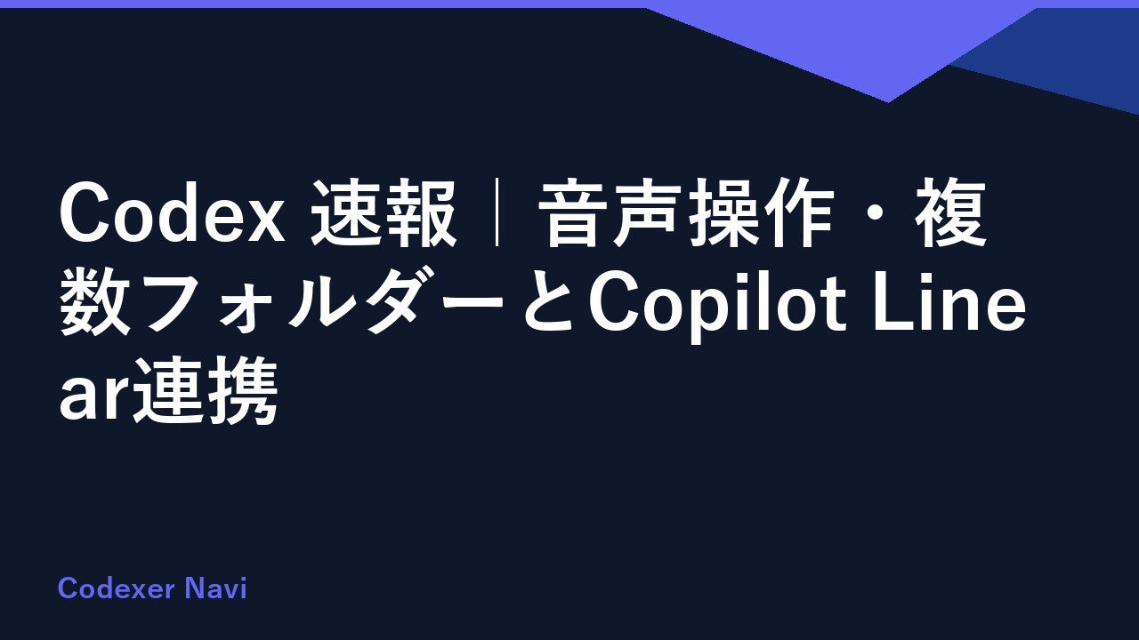 Codex 速報｜音声操作・複数フォルダーとCopilot Linear連携