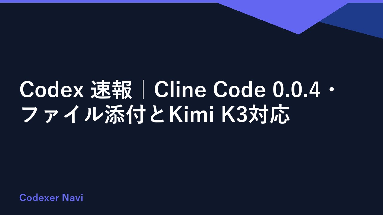 Codex 速報｜Cline Code 0.0.4・ファイル添付とKimi K3対応