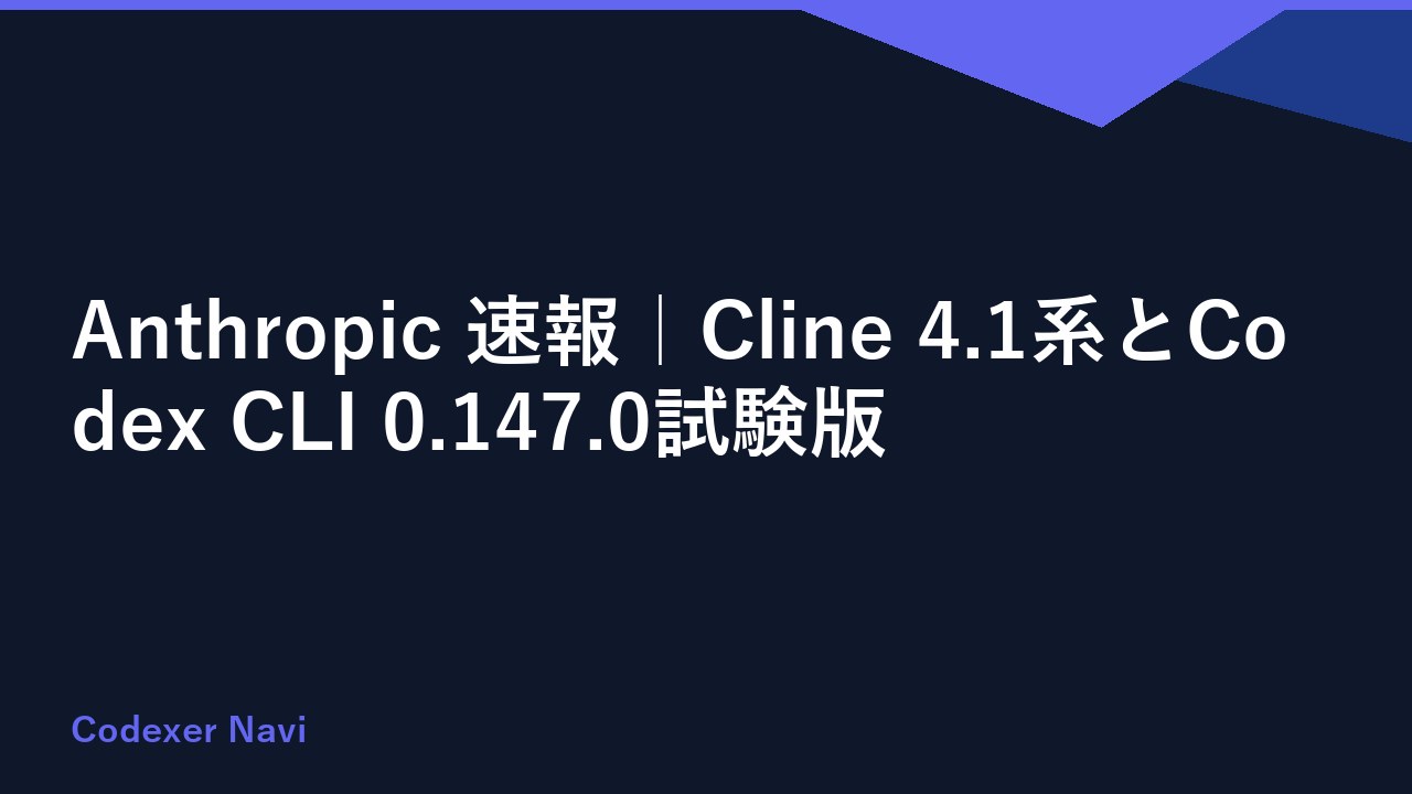 Anthropic 速報｜Cline 4.1系とCodex CLI 0.147.0試験版