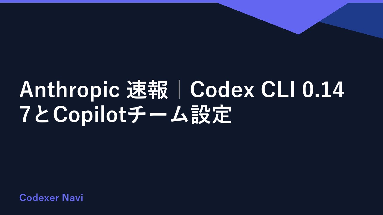 Anthropic 速報｜Codex CLI 0.147とCopilotチーム設定
