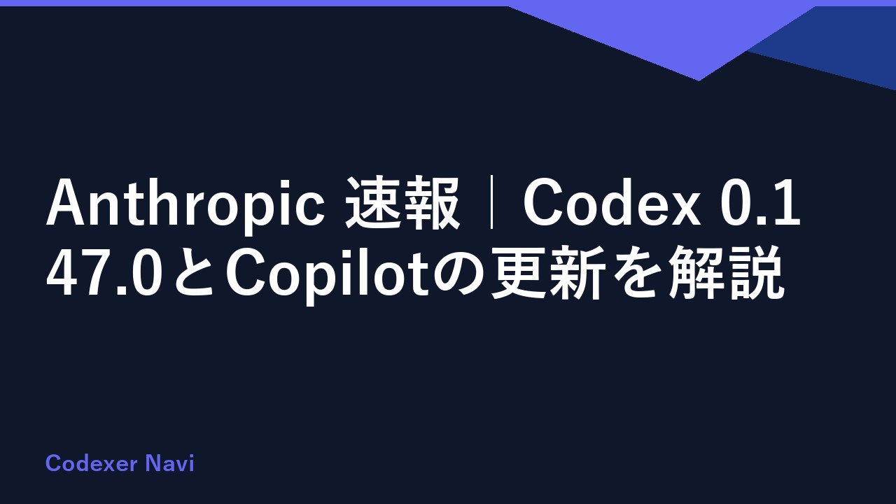 Anthropic 速報｜Codex 0.147.0とCopilotの更新を解説