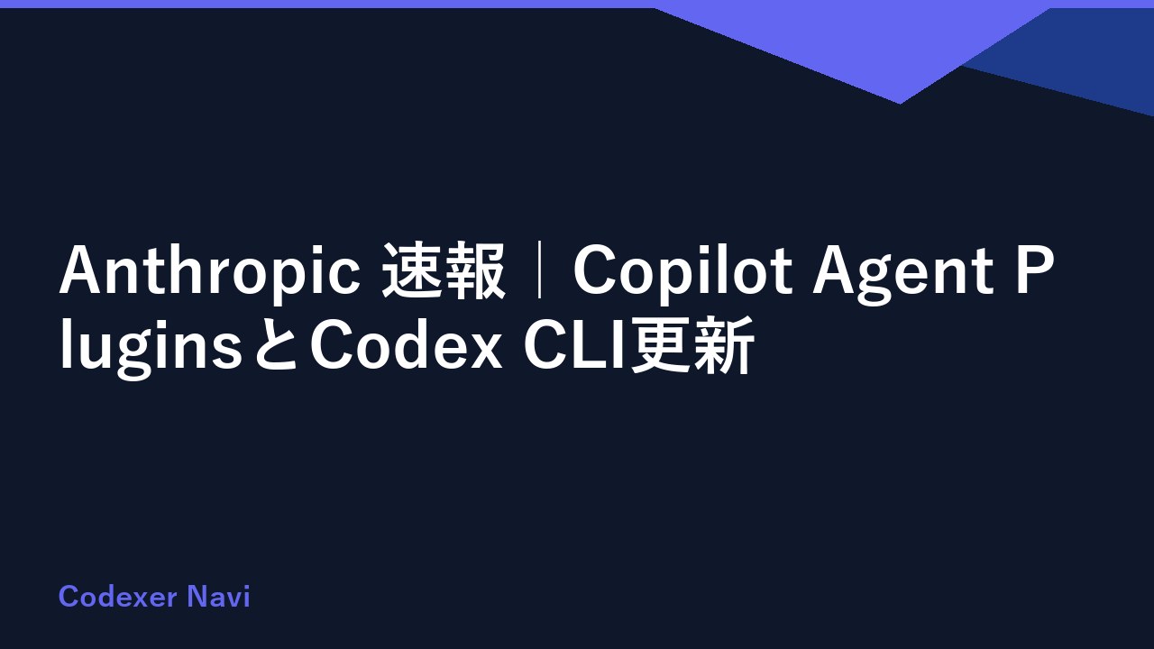 Anthropic 速報｜Copilot Agent PluginsとCodex CLI更新
