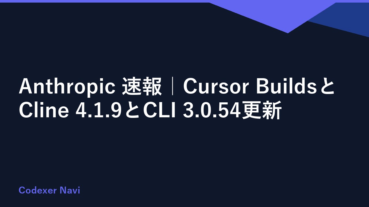 Anthropic 速報｜Cursor BuildsとCline 4.1.9とCLI 3.0.54更新