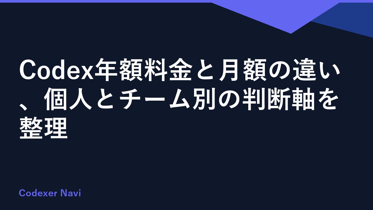 Codex年額料金と月額の違い、個人とチーム別の判断軸を整理